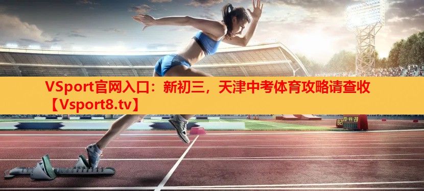 VSport官網(wǎng)入口：新初三，天津中考體育攻略請查收
