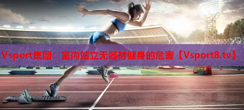 Vsport集團(tuán)：室內(nèi)站立無器材健身的危害