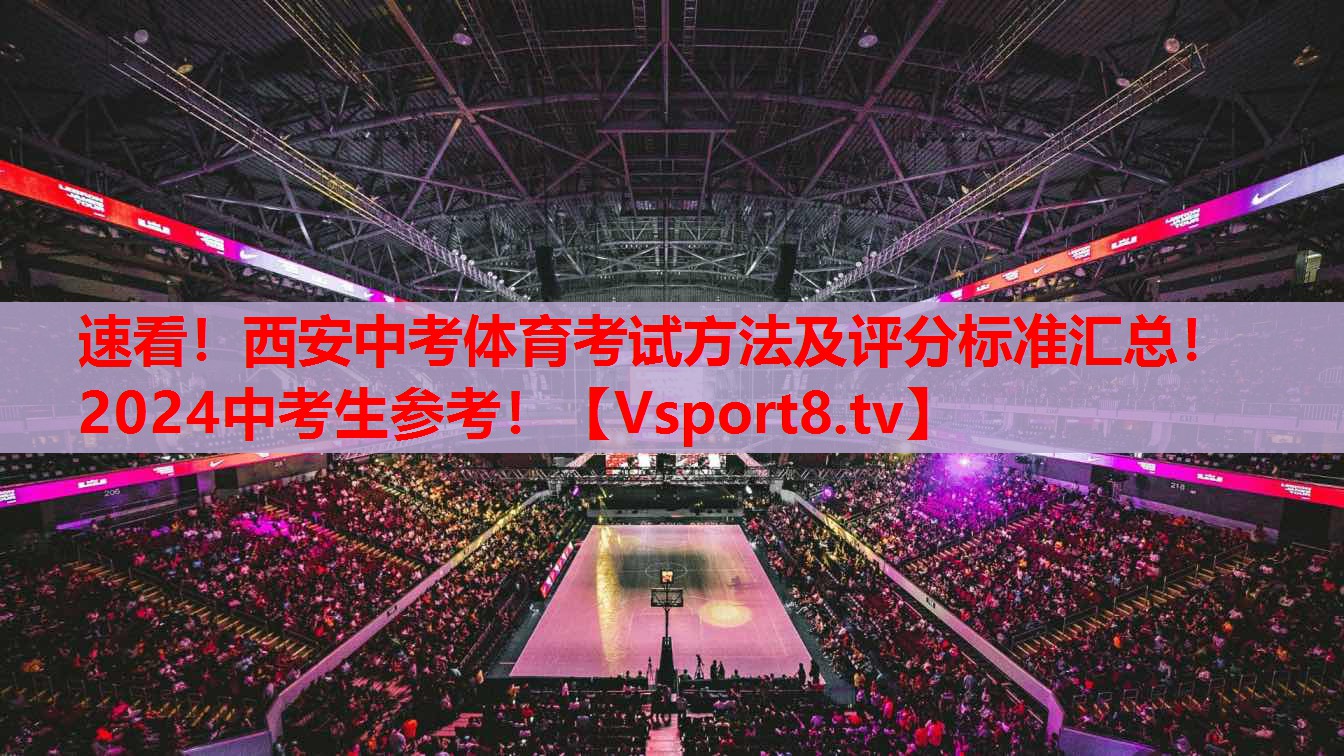 速看！西安中考體育考試方法及評(píng)分標(biāo)準(zhǔn)匯總！2024中考生參考！