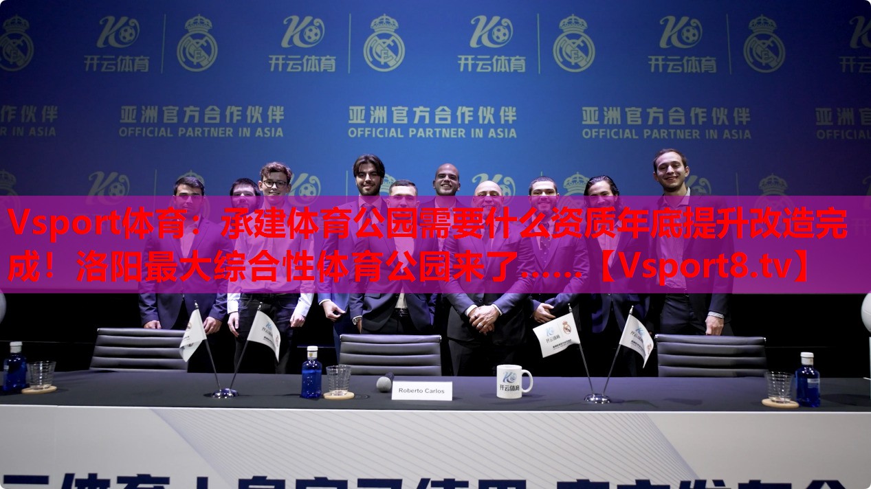 Vsport體育：承建體育公園需要什么資質(zhì)年底提升改造完成！洛陽(yáng)最大綜合性體育公園來(lái)了……