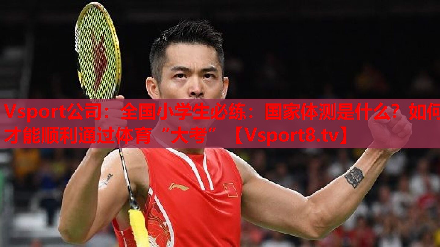 Vsport公司：全國小學生必練：國家體測是什么？如何才能順利通過體育“大考”