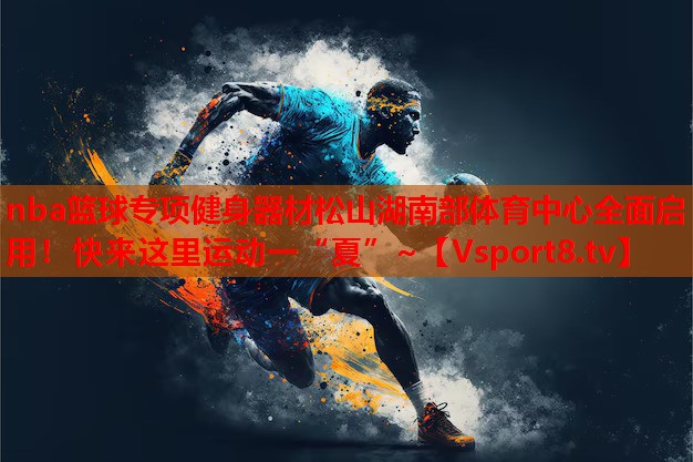 nba籃球?qū)ｍ椊∩砥鞑乃缮胶喜矿w育中心全面啟用！快來這里運動一“夏”~