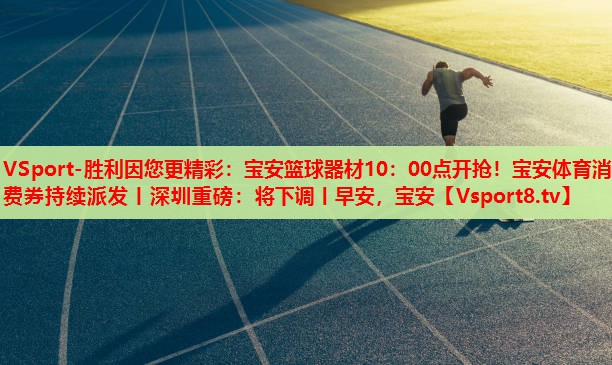 VSport-勝利因您更精彩：寶安籃球器材10：00點開搶！寶安體育消費券持續(xù)派發(fā)丨深圳重磅：將下調(diào)丨早安，寶安