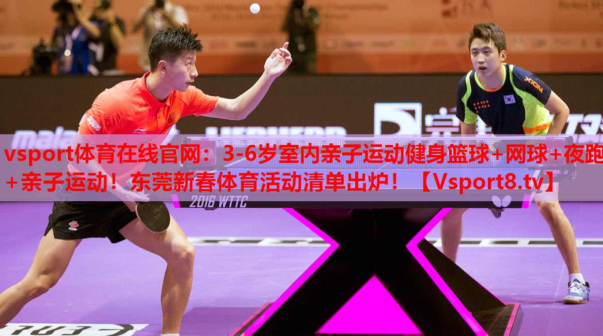 vsport體育在線官網(wǎng)：3-6歲室內(nèi)親子運(yùn)動健身籃球+網(wǎng)球+夜跑+親子運(yùn)動！東莞新春體育活動清單出爐！