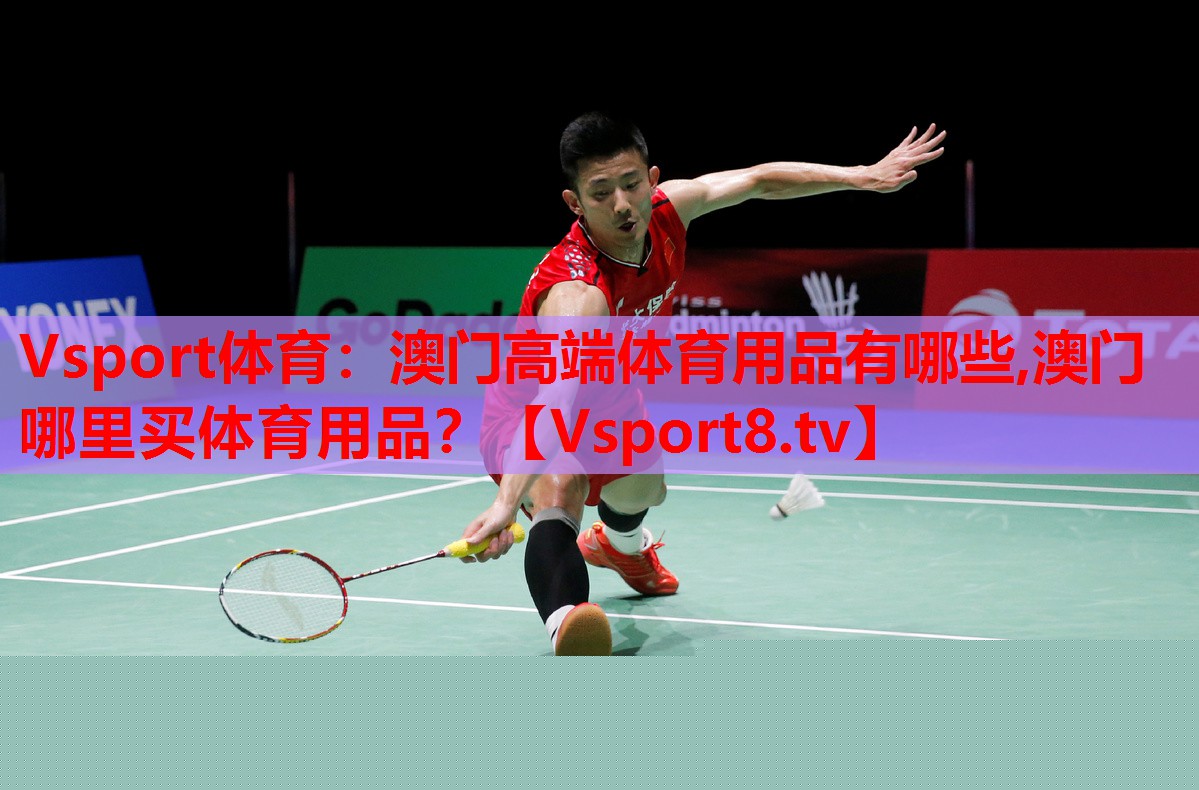 Vsport體育：澳門高端體育用品有哪些,澳門哪里買體育用品？